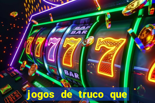 jogos de truco que ganha dinheiro